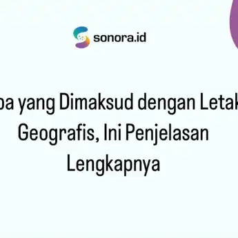 Apa yang Dimaksud dengan Letak Geografis, Ini Penjelasan Lengkapnya