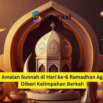 6 Amalan Sunnah di Hari ke-6 Ramadhan Agar Diberi Kelimpahan Berkah