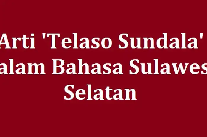 Arti Telaso Sundala dalam Bahasa Sulawesi Selatan, Jangan Sembarang ...