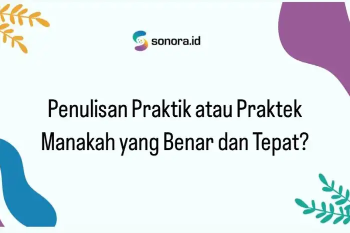 Penulisan Praktik atau Praktek Manakah yang Benar dan Tepat? - Sonora.id