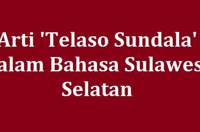 Arti Telaso Sundala dalam Bahasa Sulawesi Selatan, Jangan Sembarang Diucapkan!