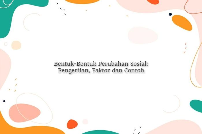 Bentuk-Bentuk Perubahan Sosial: Pengertian, Faktor dan Contoh - Sonora.id