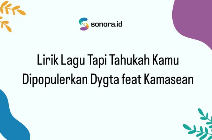 Lirik Lagu Tapi Tahukah Kamu Dipopulerkan Dygta Feat Kamasean Sonora Id