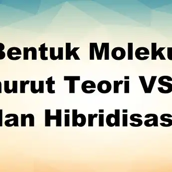 Bentuk Molekul Menurut Teori VSEPR dan Hibridisasi