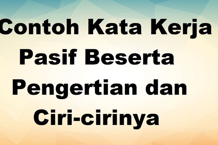 80 Contoh Kata Kerja Pasif Beserta Pengertian Dan Ciri-cirinya - Sonora.id