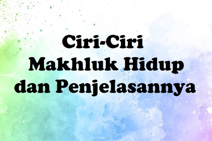 8 Ciri Ciri Makhluk Hidup Dan Penjelasannya Sonoraid 7684