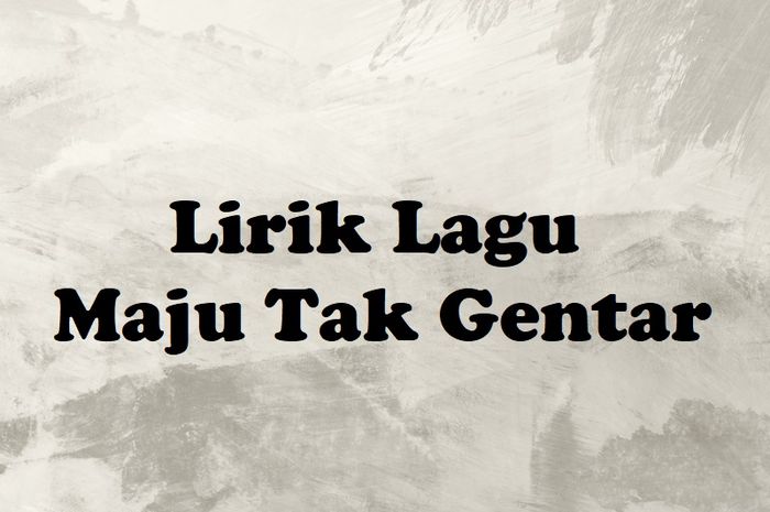 Lirik Lagu Maju Tak Gentar Ciptaan C Simanjuntak Beserta Maknanya Sonora Id