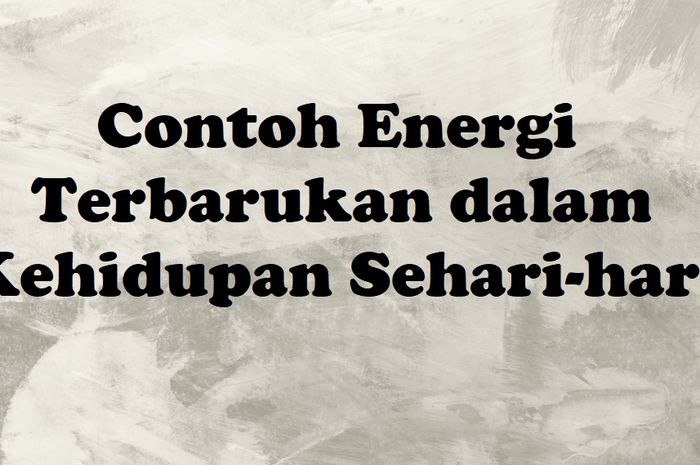 6 Contoh Energi Terbarukan Dan Manfaatnya Dalam Kehidupan Sehari-hari ...