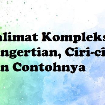 Kalimat Kompleks: Pengertian, Ciri-ciri dan Contohnya