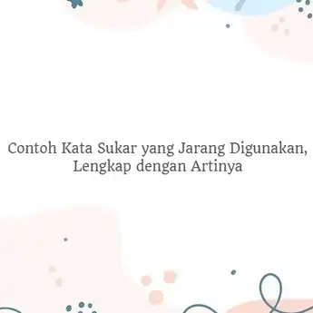15 Contoh Kata Sukar yang Jarang Digunakan, Lengkap dengan Artinya