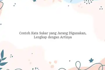 Contoh Kata Sukar yang Jarang Digunakan, Lengkap dengan Artinya
