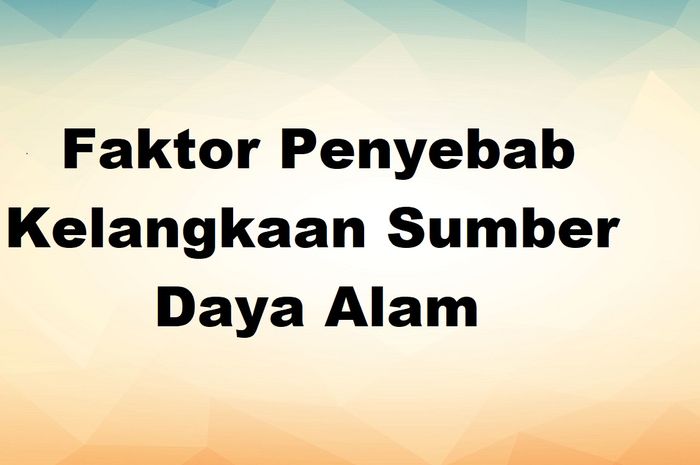 9 Faktor Penyebab Kelangkaan Sumber Daya Alam, Apa Saja? - Halaman 4 ...