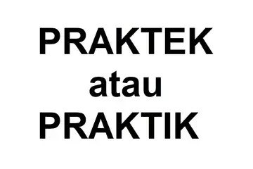 Manakah yang benar penulisannya praktek atau praktik?